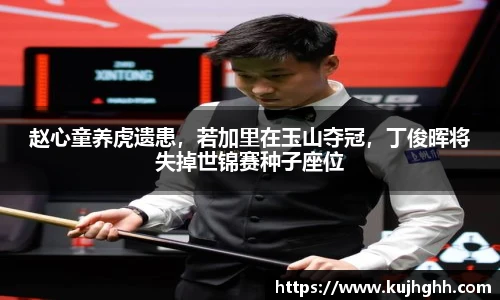 赵心童养虎遗患，若加里在玉山夺冠，丁俊晖将失掉世锦赛种子座位